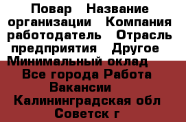 Повар › Название организации ­ Компания-работодатель › Отрасль предприятия ­ Другое › Минимальный оклад ­ 1 - Все города Работа » Вакансии   . Калининградская обл.,Советск г.